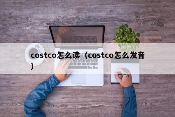 costco怎么读（costco怎么发音）