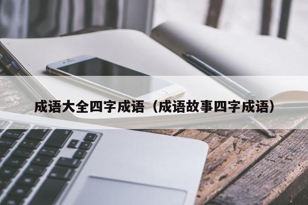 成语大全四字成语（成语故事四字成语）