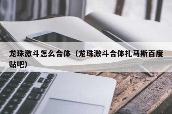 龙珠激斗怎么合体（龙珠激斗合体扎马斯百度贴吧）