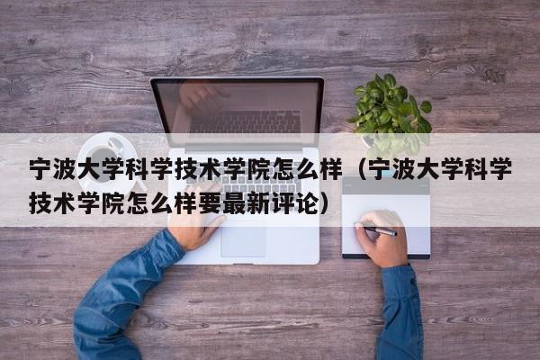 宁波大学科学技术学院怎么样（宁波大学科学技术学院怎么样要最新评论）