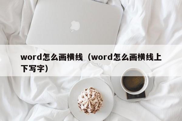 word怎么画横线（word怎么画横线上下写字）