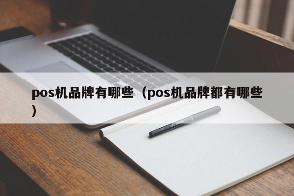 pos机品牌有哪些（pos机品牌都有哪些）