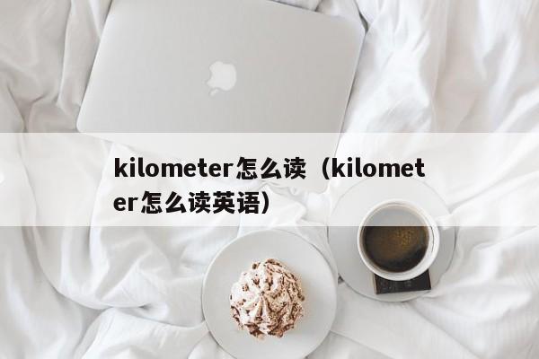 kilometer怎么读（kilometer怎么读英语）