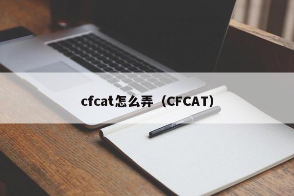 cfcat怎么弄（CFCAT）