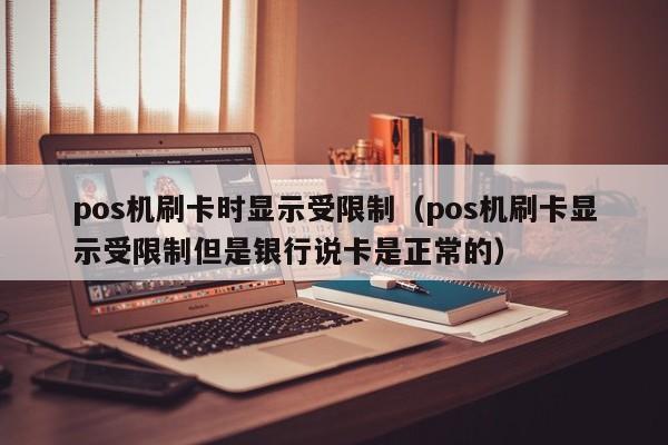 pos机刷卡时显示受限制（pos机刷卡显示受限制但是银行说卡是正常的）