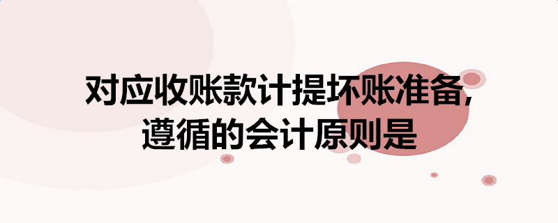 坏账准备计提方法(坏账准备计提方法一经确定不得随意变更这种做法体现了)